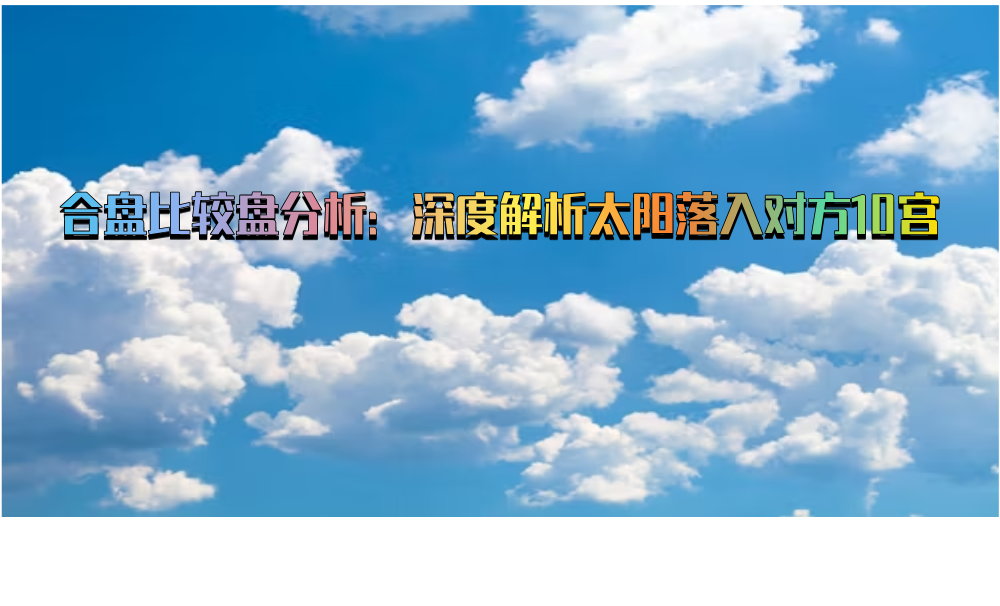 合盘比较盘分析：深度解析太阳落入对方10宫