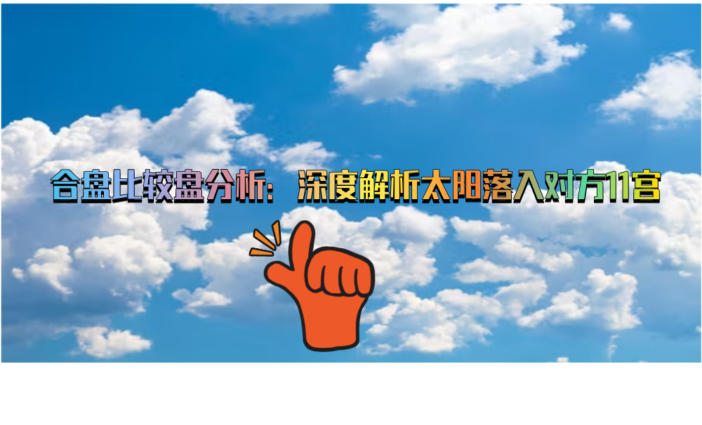 合盘比较盘分析：深度解析太阳落入对方11宫