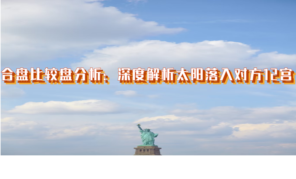 合盘比较盘分析：深度解析太阳落入对方12宫