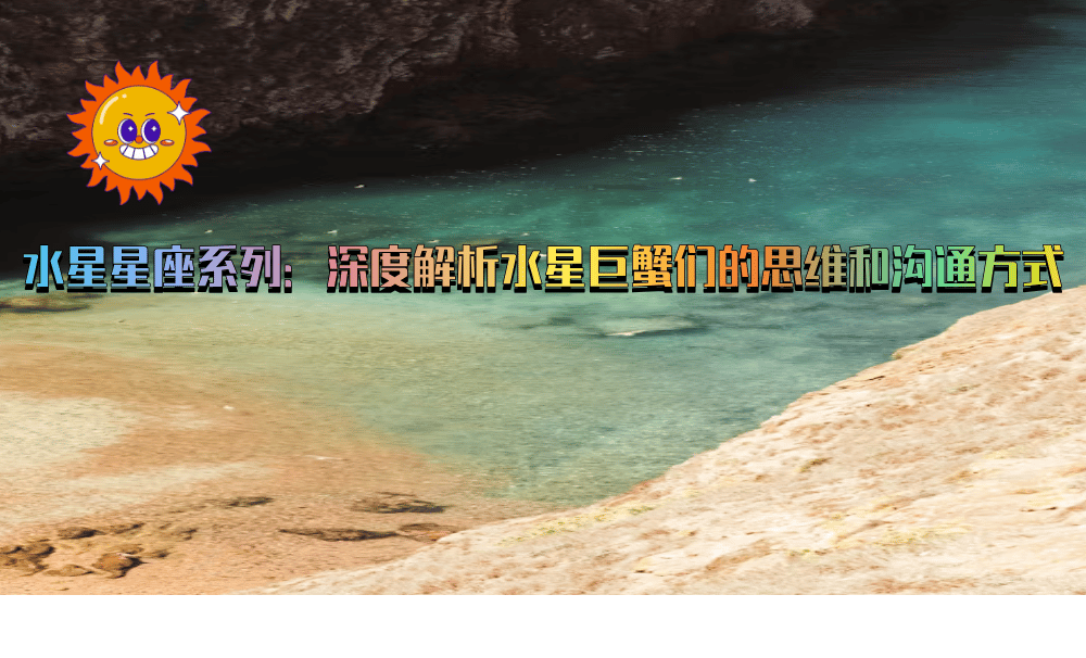 水星星座系列：深度解析水星巨蟹们的思维和沟通方式