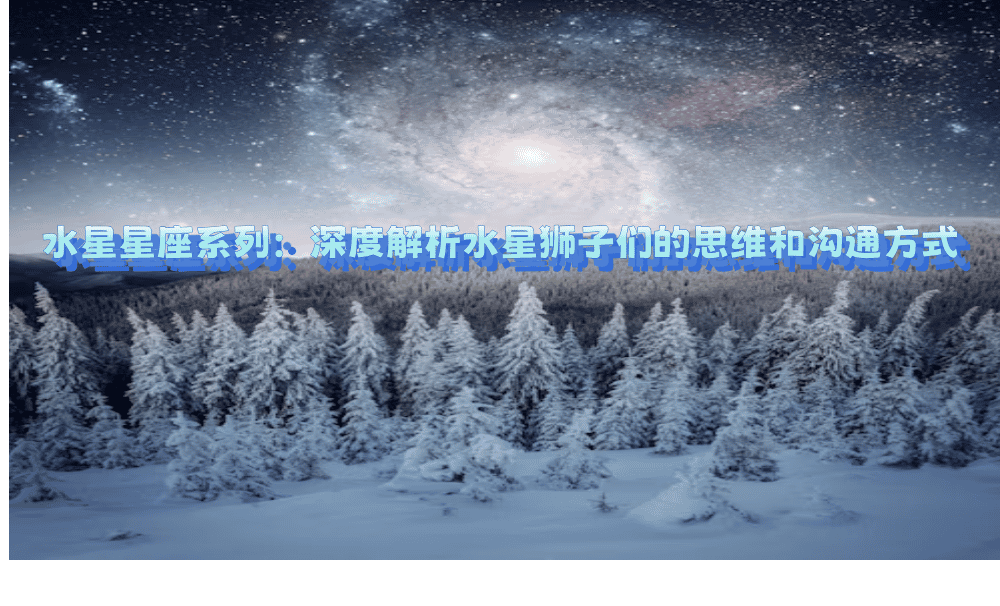 水星星座系列：深度解析水星狮子们的思维和沟通方式