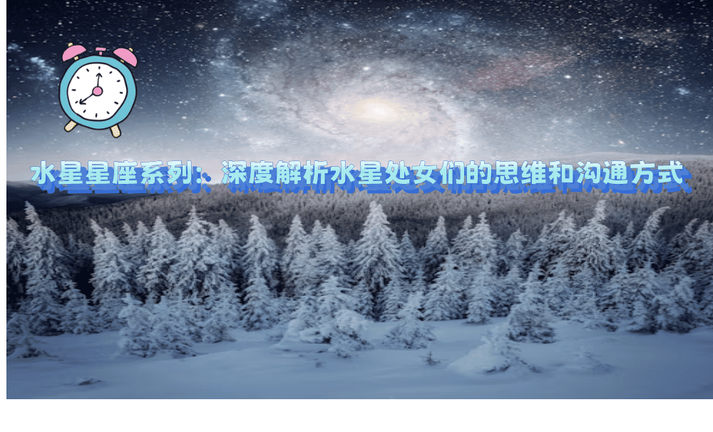 水星星座系列：深度解析水星处女们的思维和沟通方式