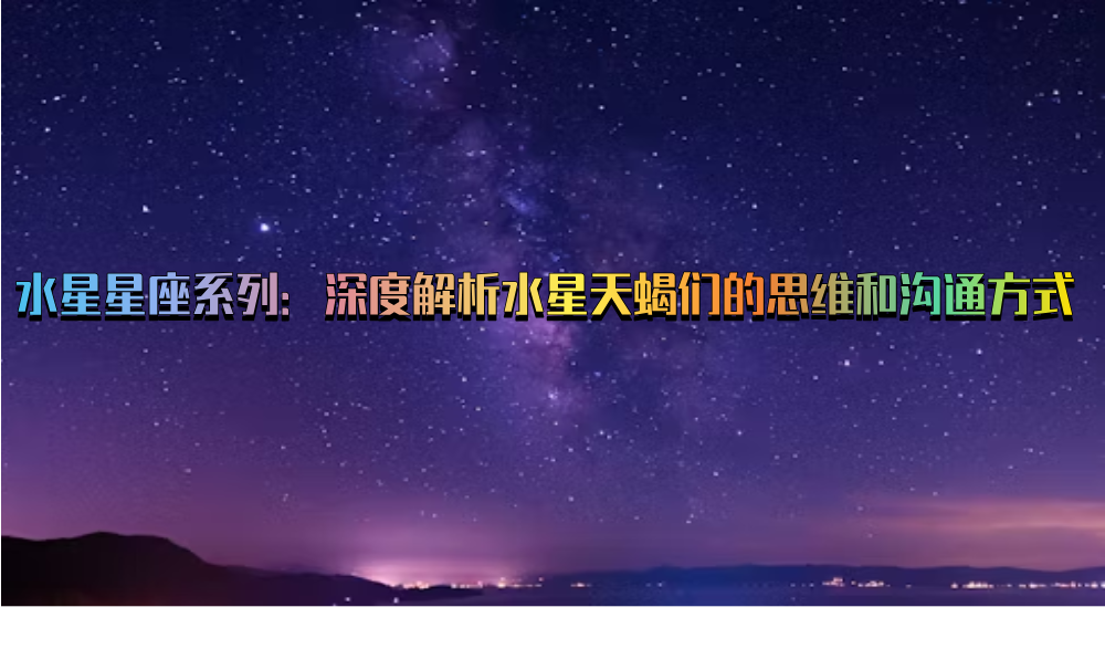 水星星座系列：深度解析水星天蝎们的思维和沟通方式