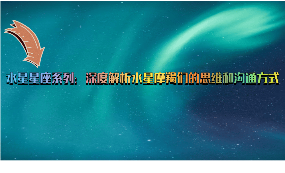 水星星座系列：深度解析水星摩羯们的思维和沟通方式