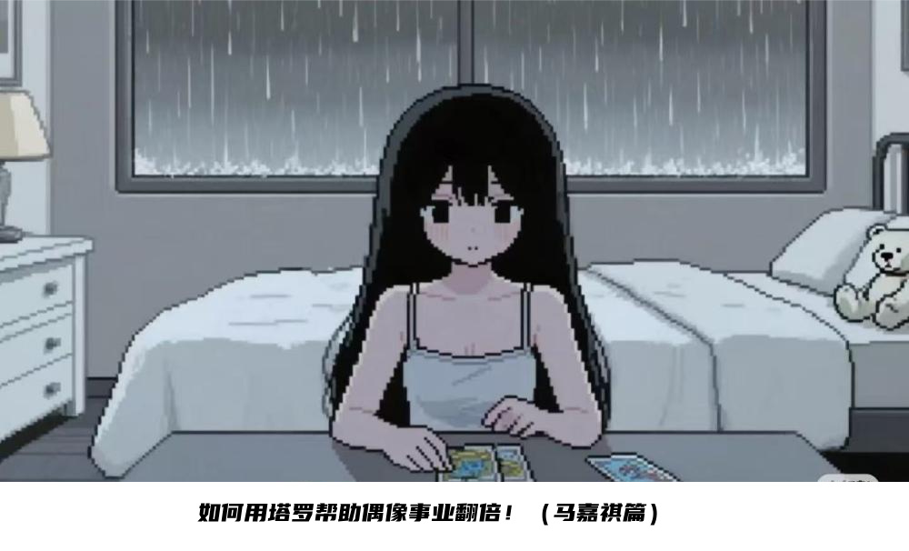 如何用塔罗帮助偶像事业翻倍！（马嘉祺篇）