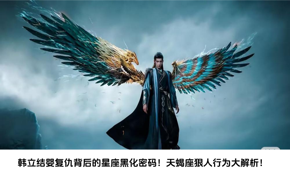 韩立结婴复仇背后的星座黑化密码！天蝎座狠人行为大解析！