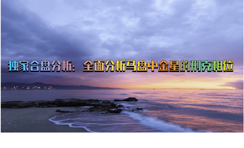 独家合盘分析：全面分析马盘中金星的刑克相位
