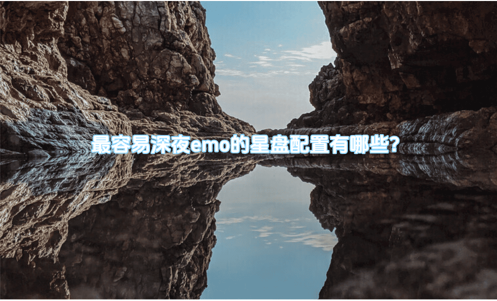 最容易深夜emo的星盘配置有哪些？