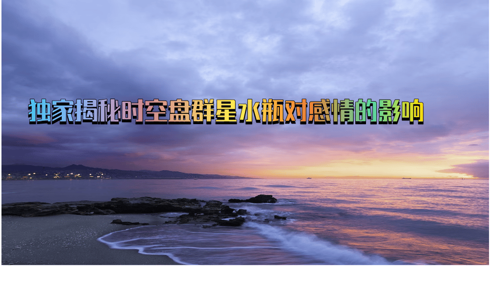 独家揭秘时空盘群星水瓶对感情的影响