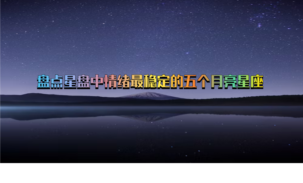 盘点星盘中情绪最稳定的五个月亮星座