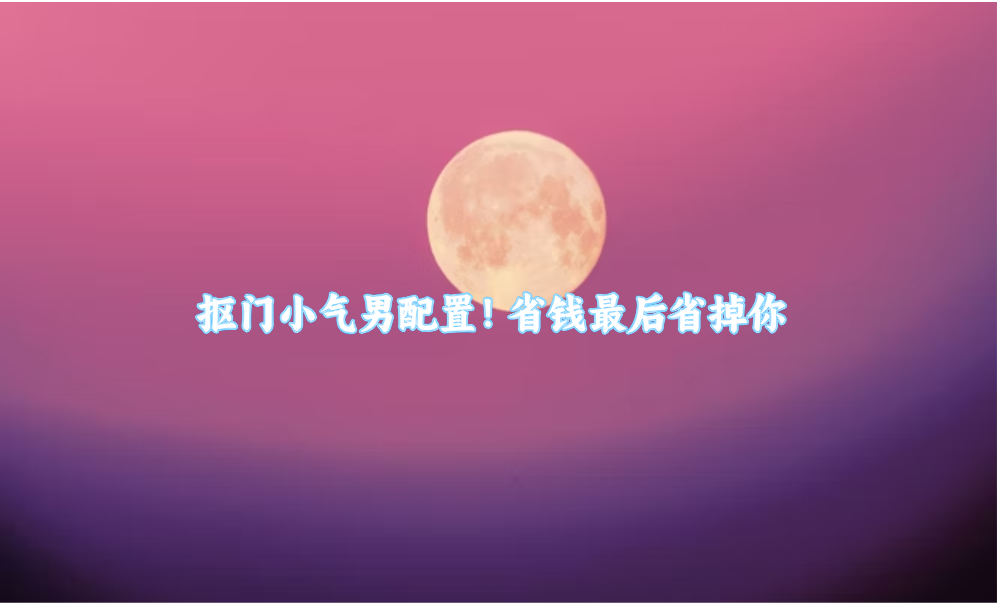 抠门小气男配置！省钱最后省掉你
