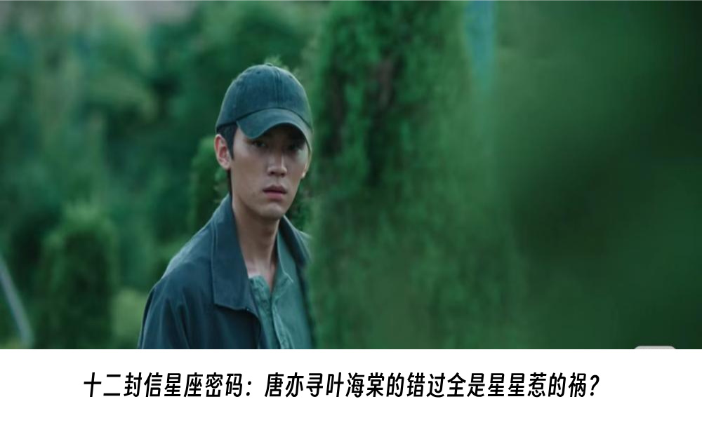 十二封信星座密码：唐亦寻叶海棠的错过全是星星惹的祸？