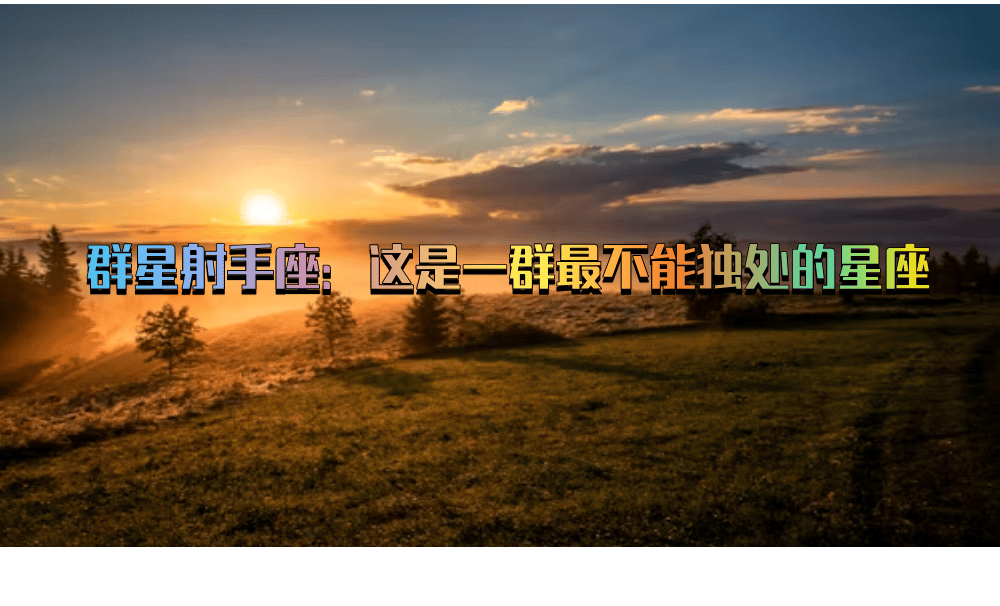 群星射手座：这是一群最不能独处的星座