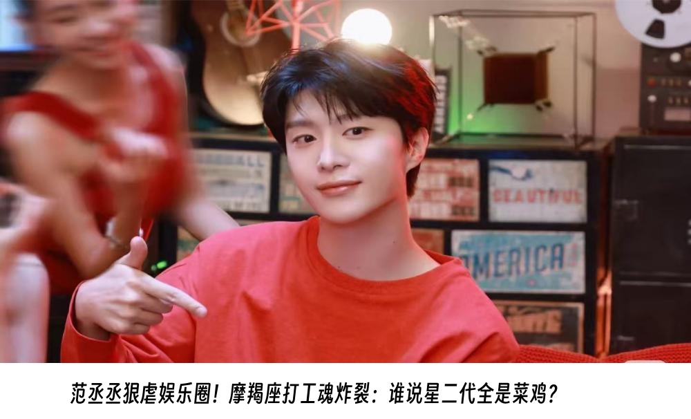 范丞丞狠虐娱乐圈！摩羯座打工魂炸裂：谁说星二代全是菜鸡？