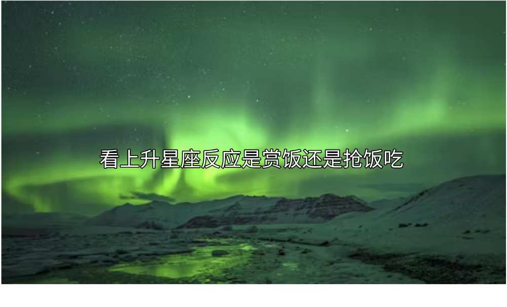 看上升星座反应是赏饭还是抢饭吃