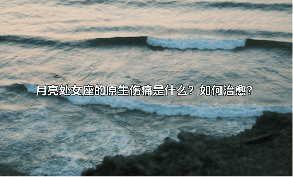 月亮处女座的原生伤痛是什么？如何治愈？
