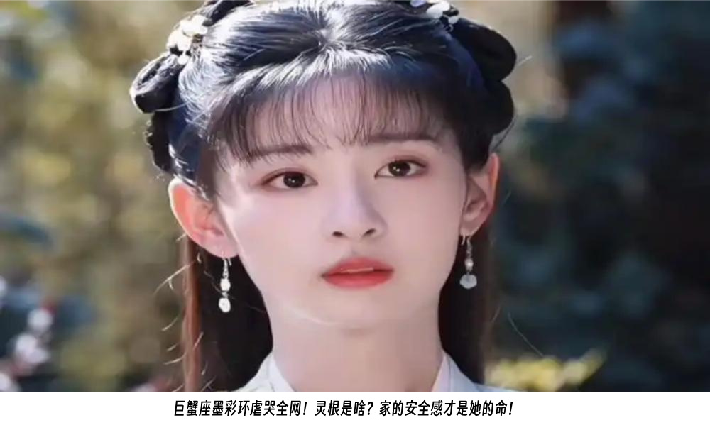 巨蟹座墨彩环虐哭全网！灵根是啥？家的安全感才是她的命！