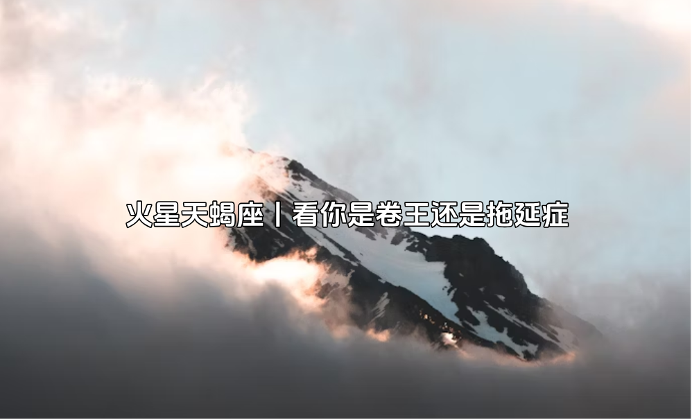 火星天蝎座丨看你是卷王还是拖延症