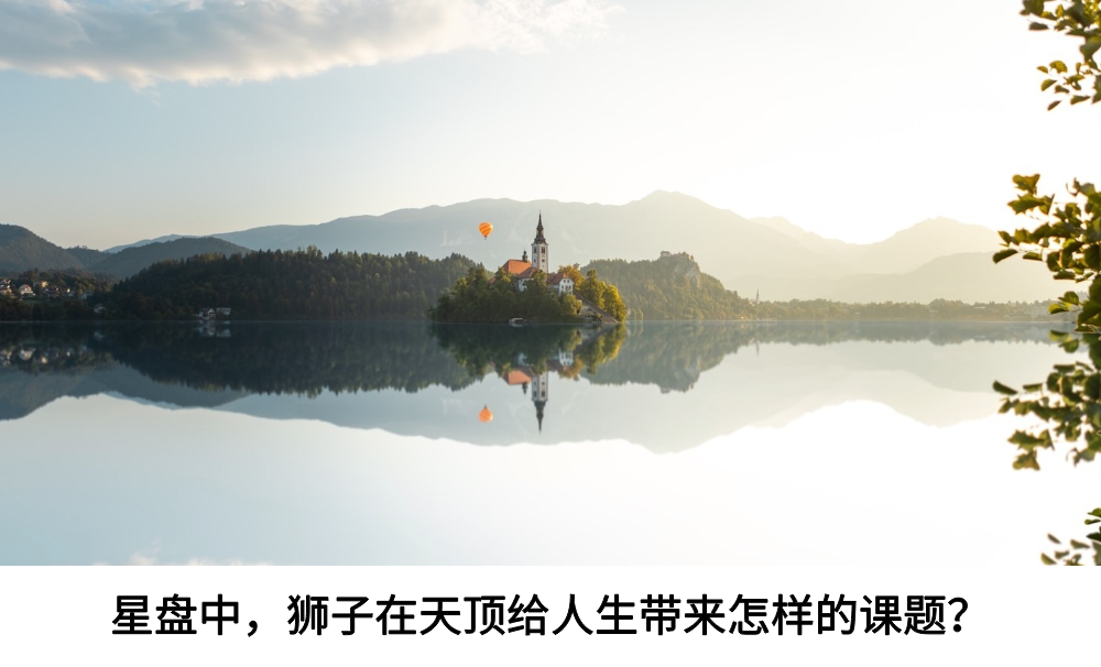 星盘中，狮子在天顶给人生带来怎样的课题？