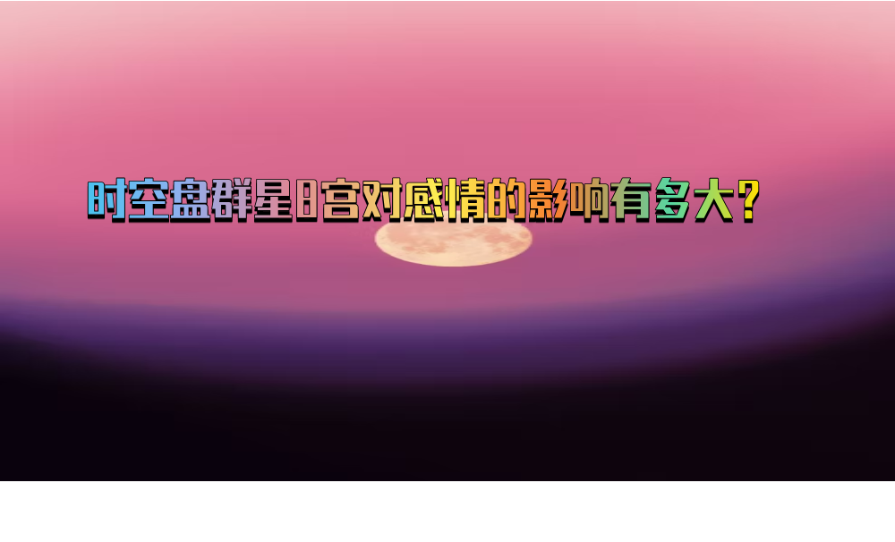 时空盘群星8宫对感情的影响有多大？