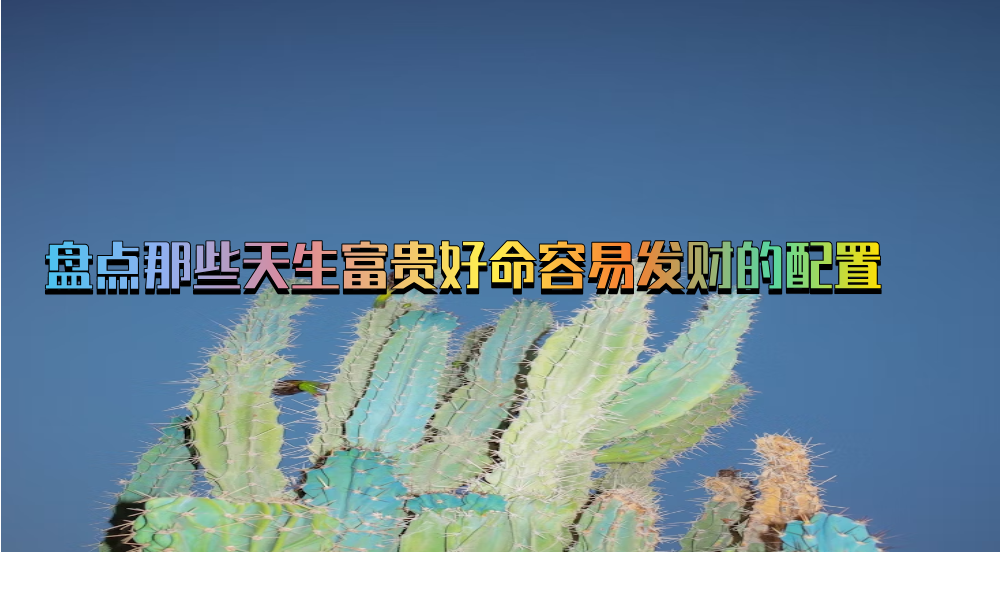 盘点那些天生富贵好命容易发财的配置