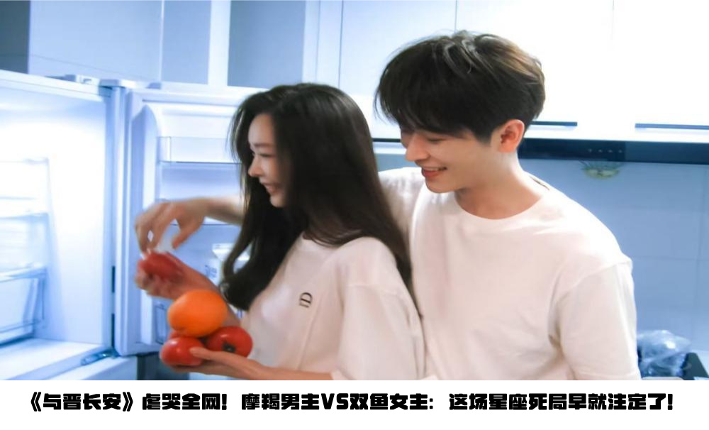 《与晋长安》虐哭全网！摩羯男主VS双鱼女主：这场星座死局早就注定了！