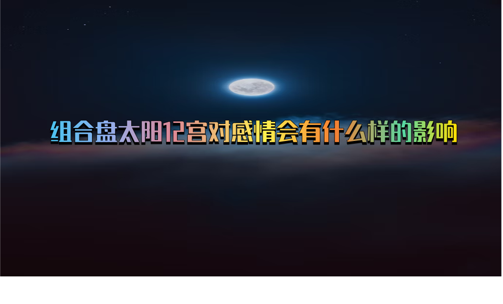 组合盘太阳12宫对感情会有什么样的影响
