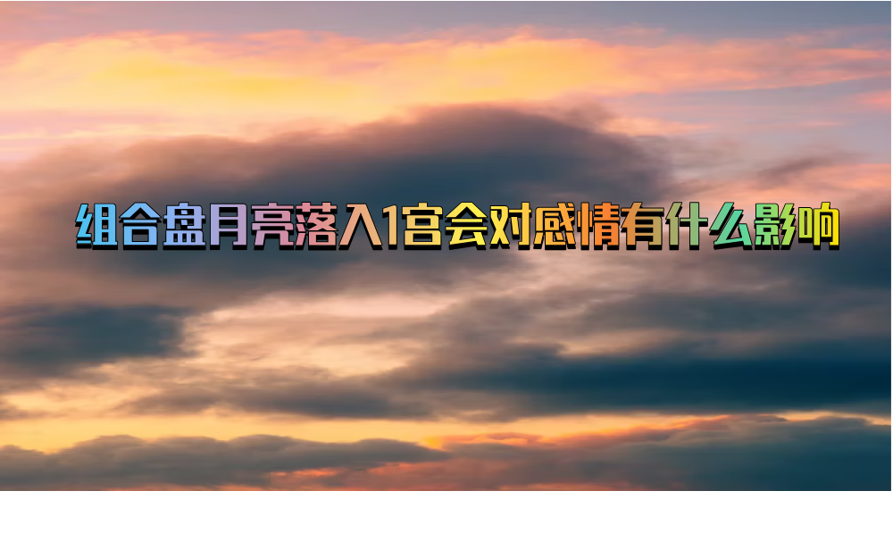 组合盘月亮落入1宫会对感情有什么影响