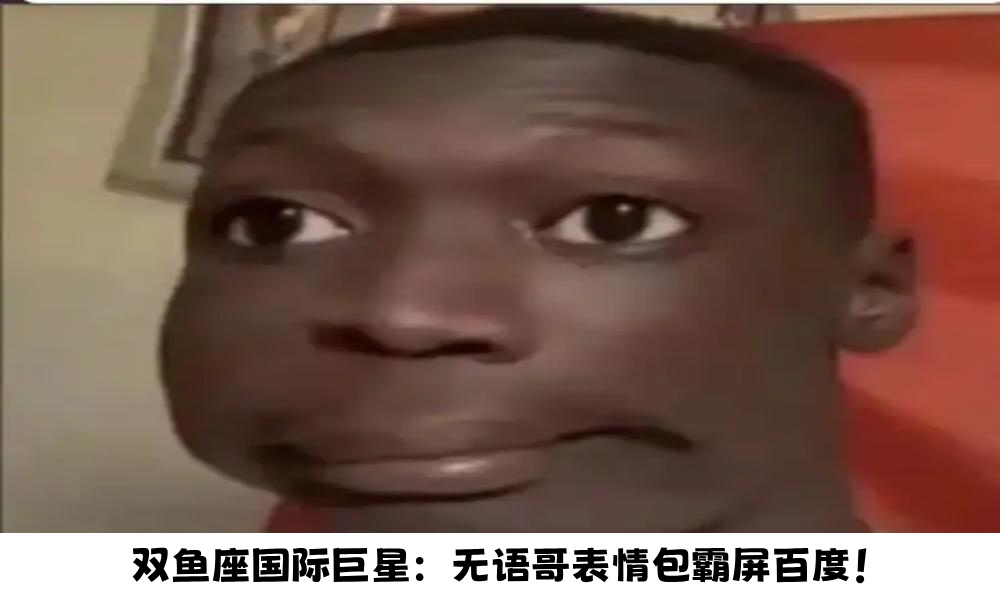 双鱼座国际巨星：无语哥表情包霸屏百度！