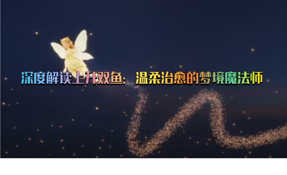 深度解读上升双鱼：温柔治愈的梦境魔法师