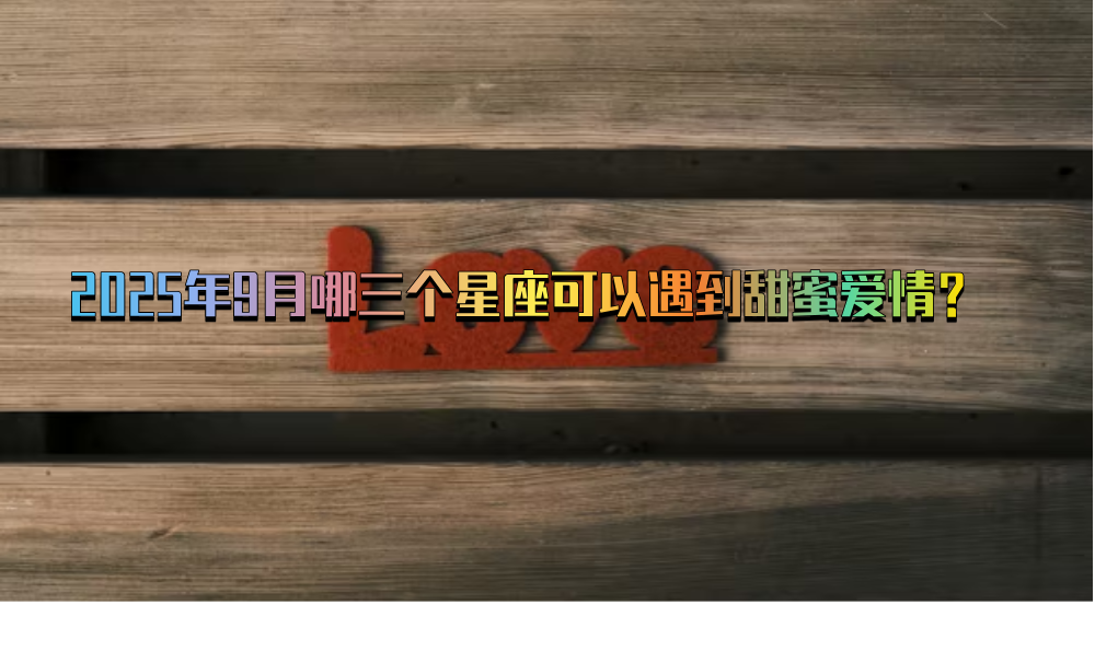 2025年9月哪三个星座可以遇到甜蜜爱情？