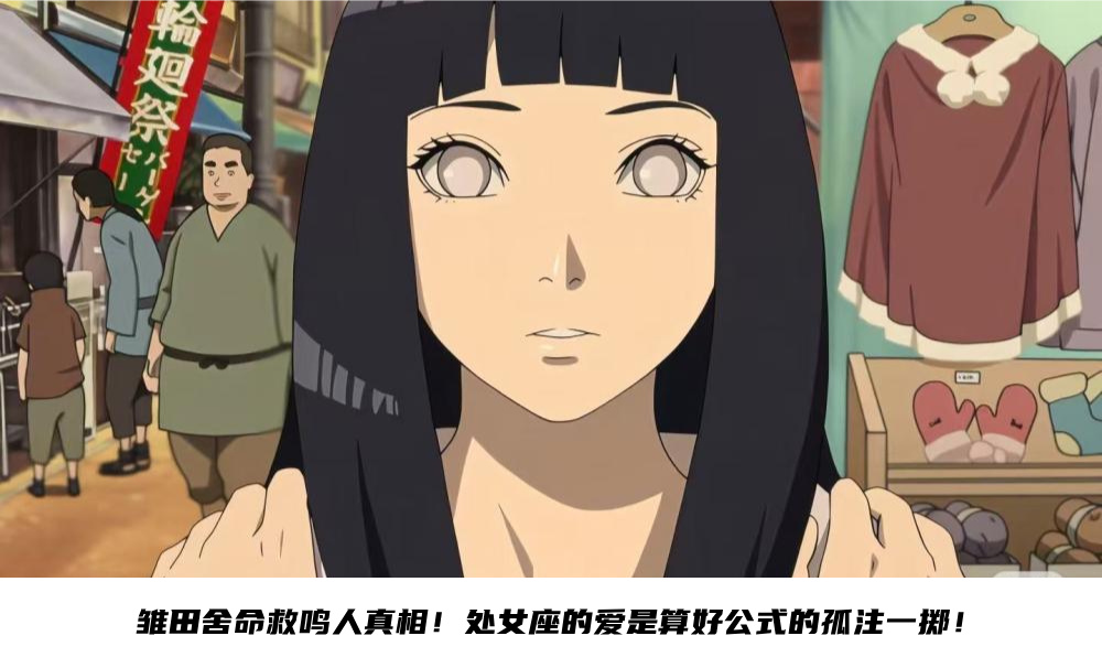 雏田舍命救鸣人真相！处女座的爱是算好公式的孤注一掷！