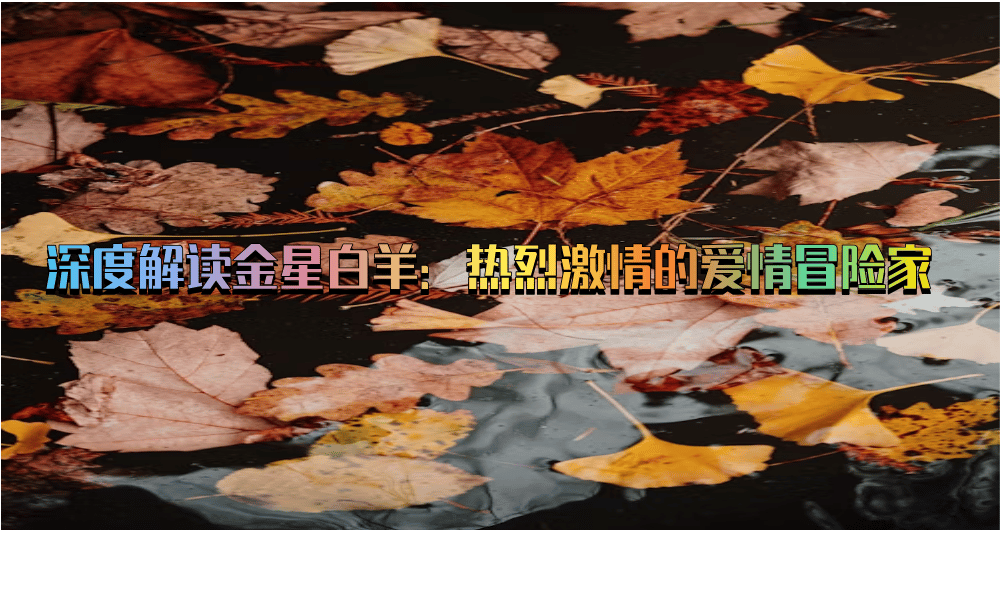 深度解读金星白羊：热烈激情的爱情冒险家