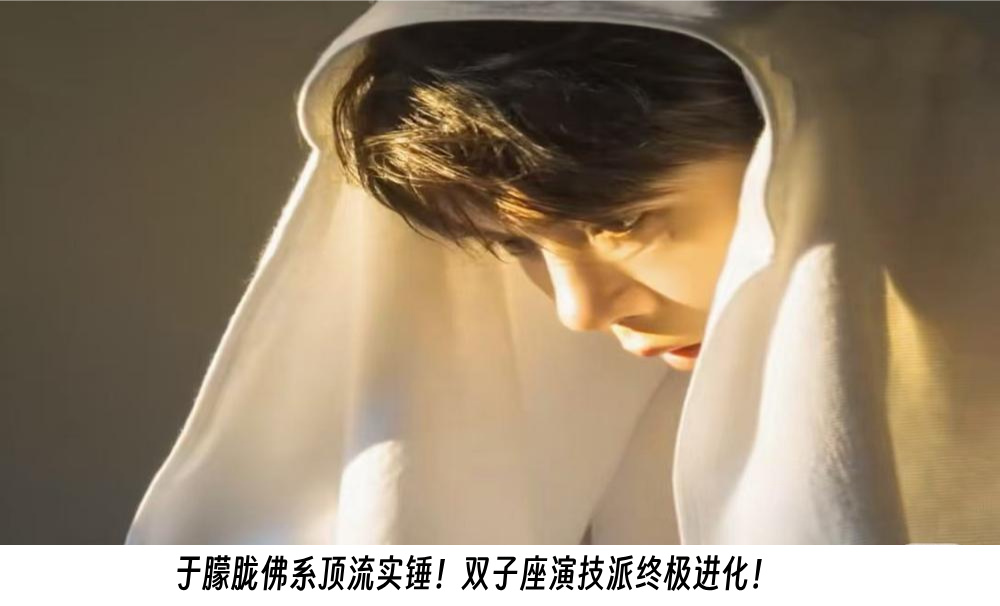 于朦胧佛系顶流实锤！双子座演技派终极进化！