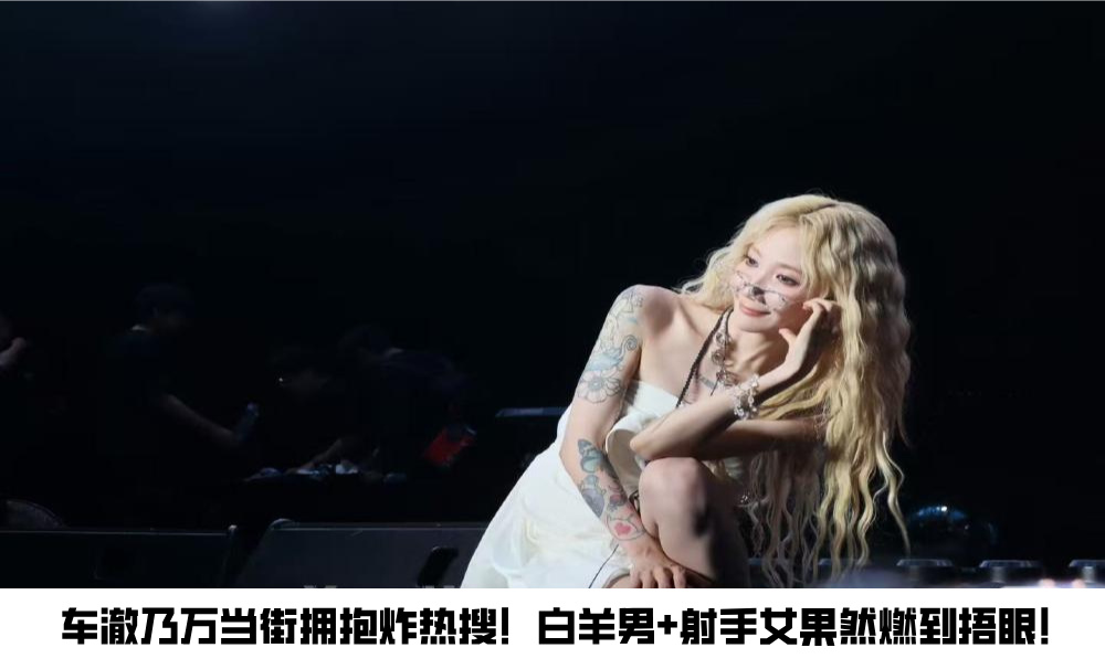 车澈乃万当街拥抱炸热搜！白羊男+射手女果然燃到捂眼！