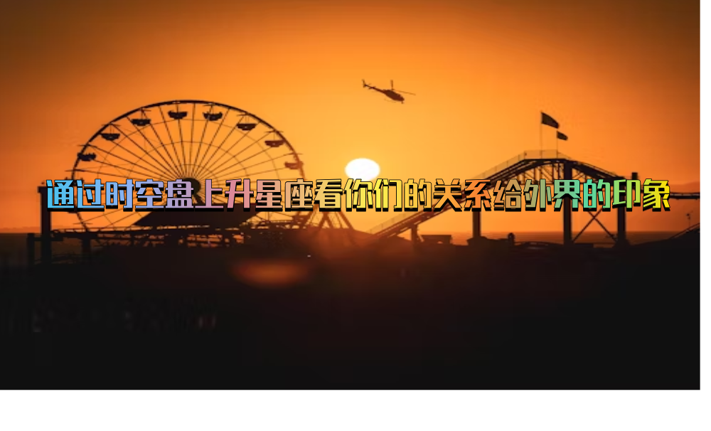 通过时空盘上升星座看你们的关系给外界的印象