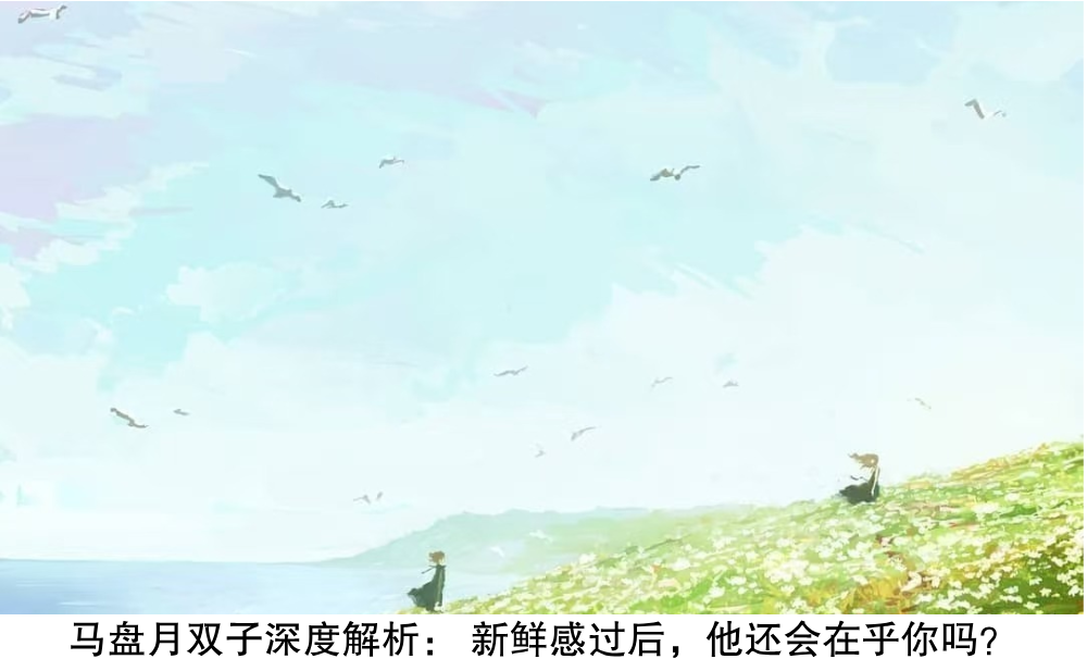 马盘月双子深度解析:新鲜感过后,他还会在乎你吗?