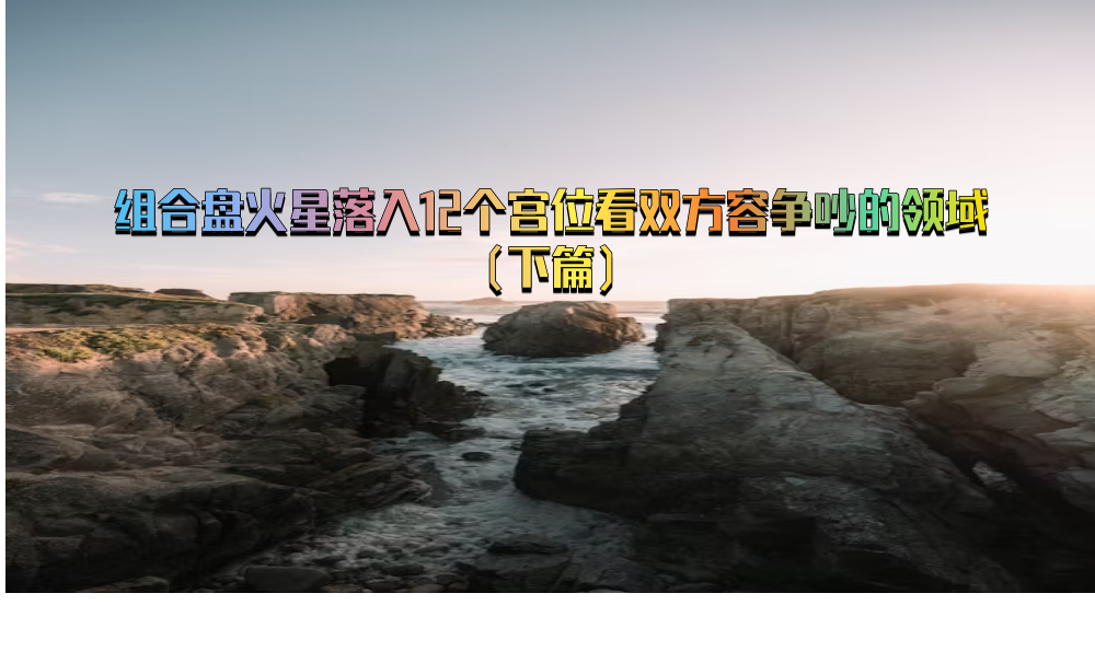 组合盘火星落入12个宫位看双方容争吵的领域（下篇）