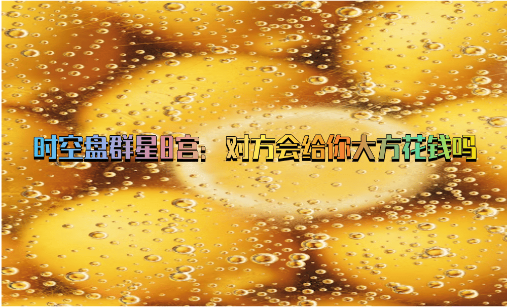 时空盘群星8宫：对方会给你大方花钱吗？
