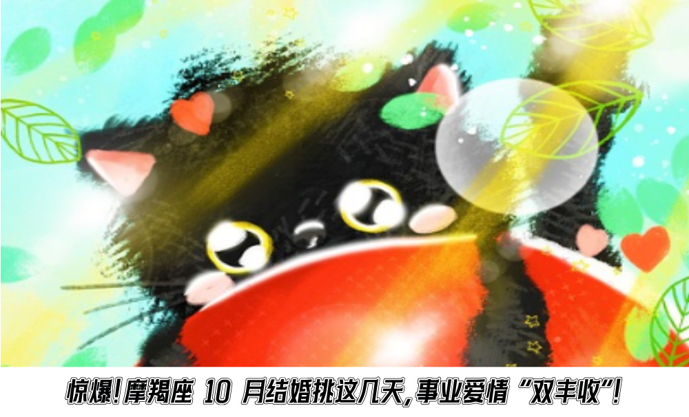 惊爆！摩羯座10月结婚挑这几天，事业爱情“双丰收”！