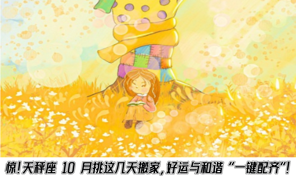 惊！天秤座10月挑这几天搬家，好运与和谐“一键配齐”！