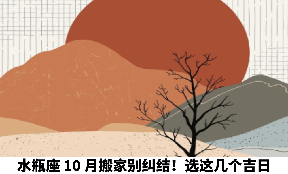 水瓶座10月搬家别纠结！选这几个吉日