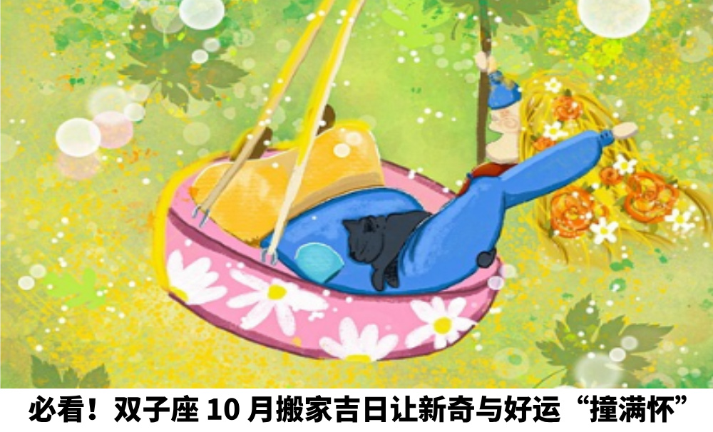 必看！双子座10月搬家吉日让新奇与好运“撞满怀”