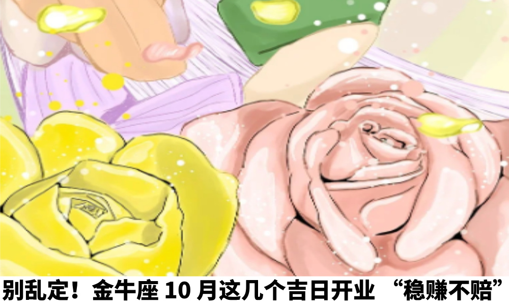 别乱定！金牛座10月这几个吉日开业“稳赚不赔”