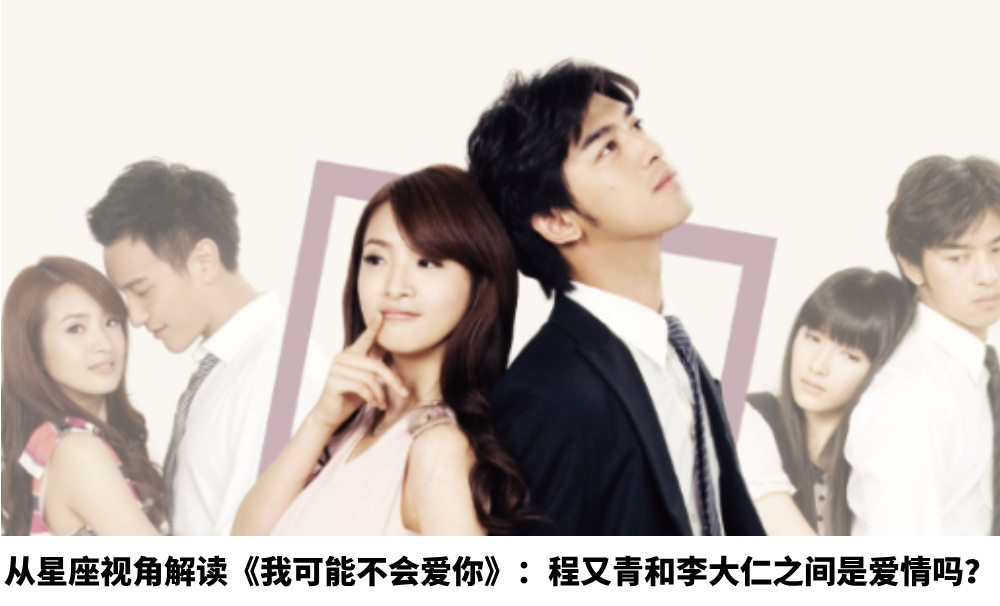 从星座视角解读《我可能不会爱你》：程又青和李大仁之间是爱情吗？