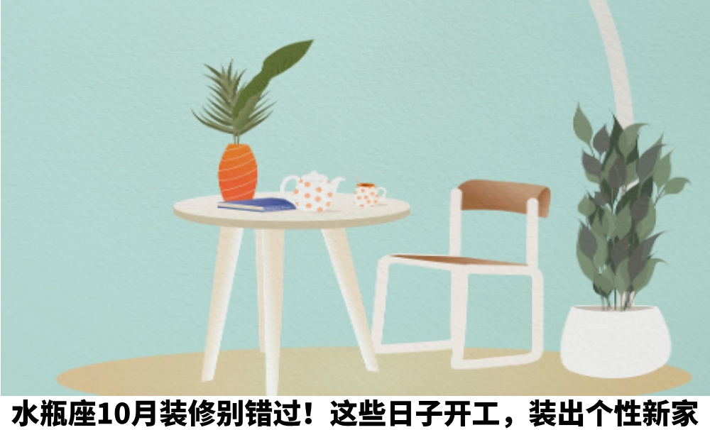 水瓶座10月装修别错过！这些日子开工，装出个性新家