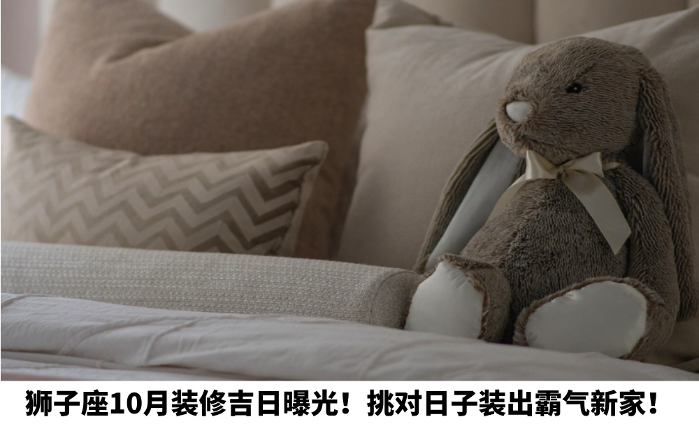 狮子座10月装修吉日曝光！挑对日子装出霸气新家！