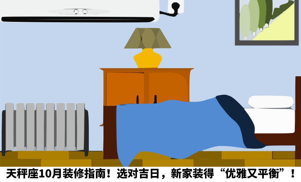 天秤座10月装修指南！选对吉日，新家装得“优雅又平衡”！