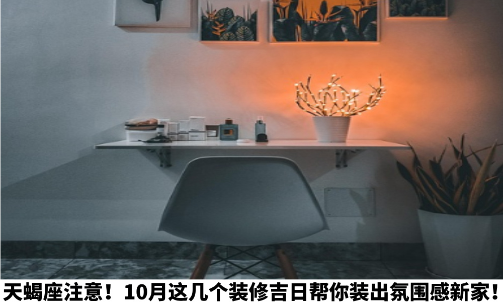 天蝎座注意！10月这几个装修吉日帮你装出氛围感新家！