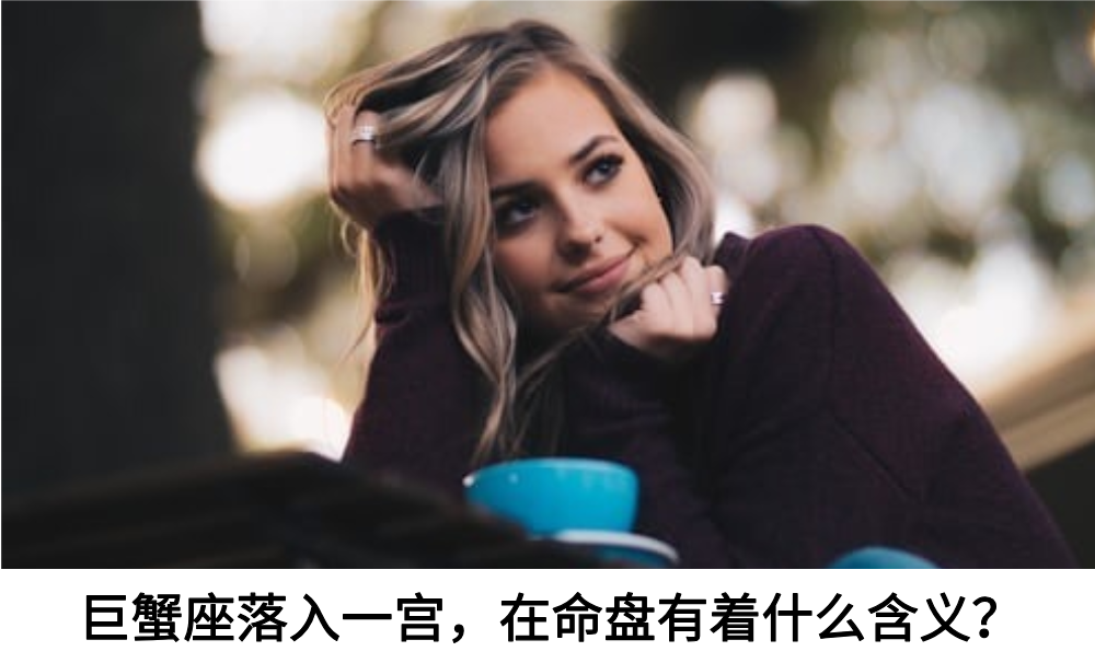 巨蟹座落入一宫，在命盘有着什么含义？